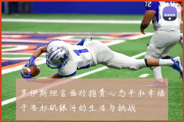 罗伊斯坦言面对指责心态平和幸福于洛杉矶银河的生活与挑战