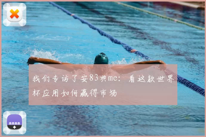 我们专访了安83典me:看这款世界杯应用如何赢得市场