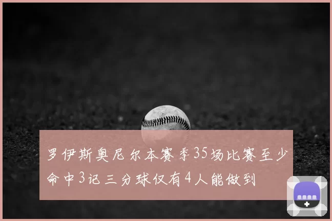 罗伊斯奥尼尔本赛季35场比赛至少命中3记三分球仅有4人能做到
