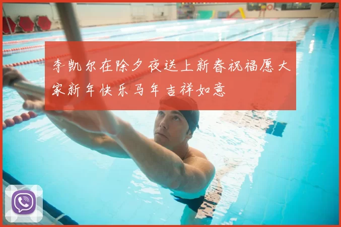 李凯尔在除夕夜送上新春祝福愿大家新年快乐马年吉祥如意