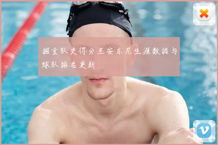 掘金队史得分王安东尼生涯数据与球队排名更新