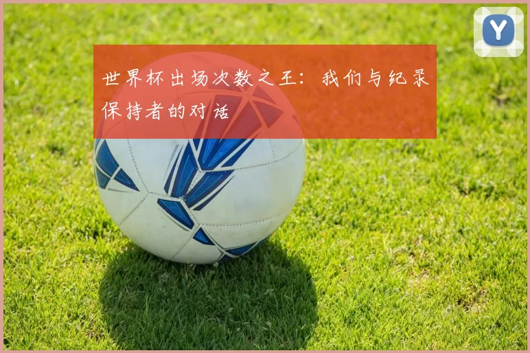 世界杯出场次数之王：我们与纪录保持者的对话