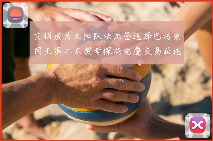 艾顿成为太阳队状元签选择巴格利国王第二东契奇探花老鹰交易获选