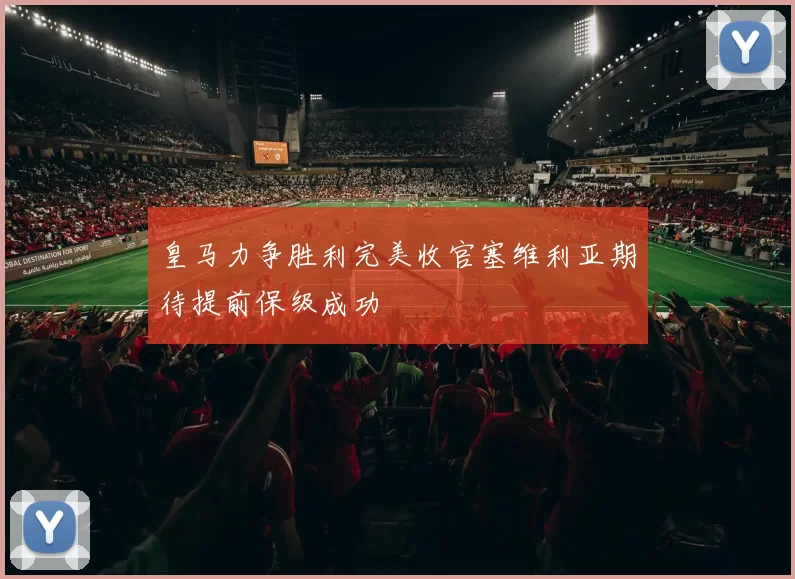皇马力争胜利完美收官塞维利亚期待提前保级成功