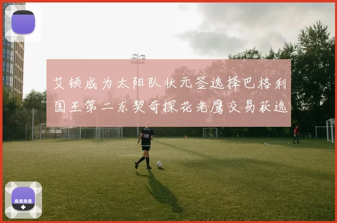 艾顿成为太阳队状元签选择巴格利国王第二东契奇探花老鹰交易获选