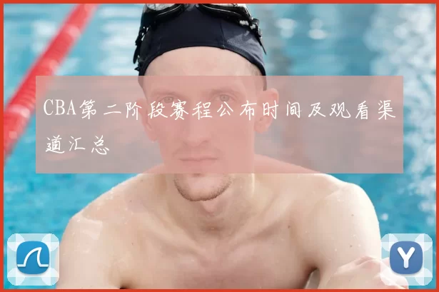 CBA第二阶段赛程公布时间及观看渠道汇总