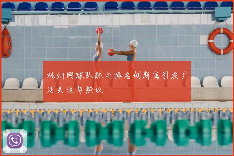 杭州网球队配合排名创新高引发广泛关注与热议