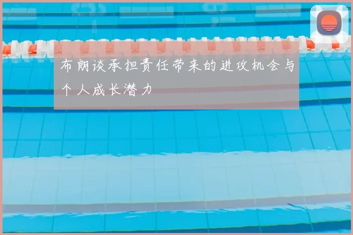 布朗谈承担责任带来的进攻机会与个人成长潜力