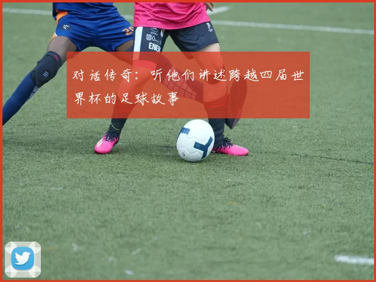对话传奇：听他们讲述跨越四届世界杯的足球故事
