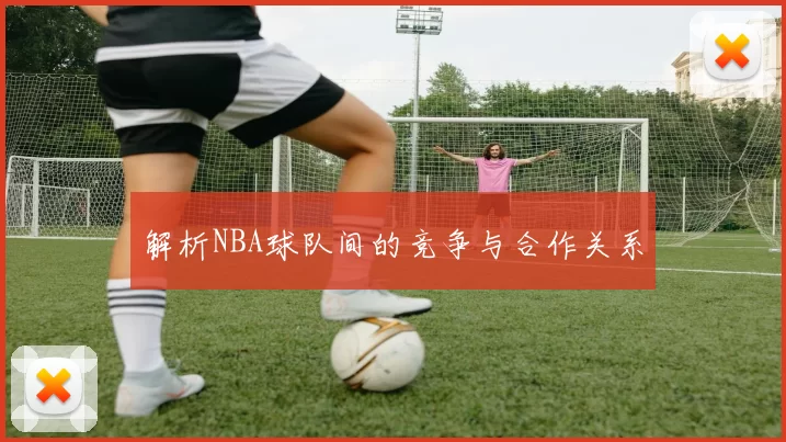 解析NBA球队间的竞争与合作关系