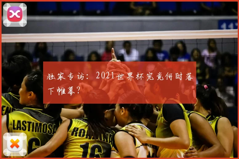 独家专访：2021世界杯究竟何时落下帷幕？