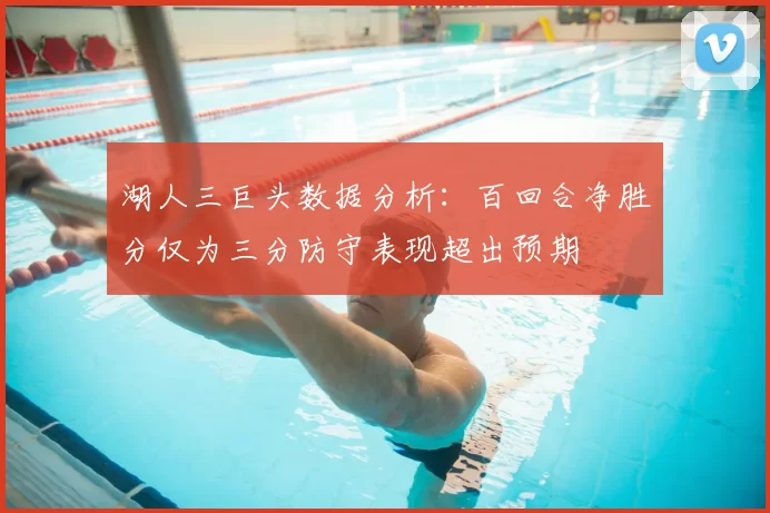 湖人三巨头数据分析:百回合净胜分仅为三分防守表现超出预期