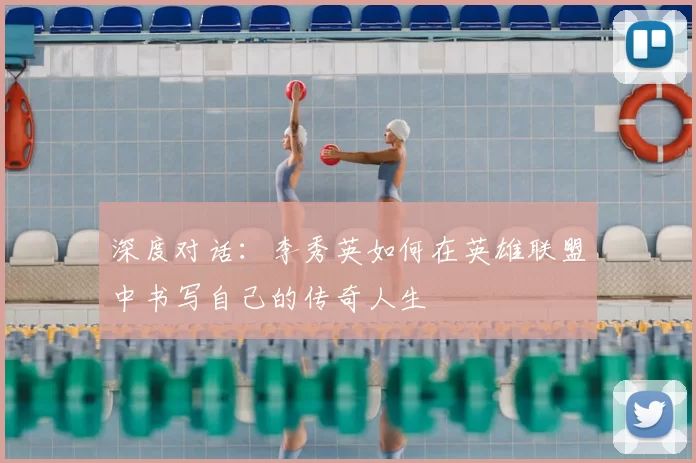 深度对话：李秀英如何在英雄联盟中书写自己的传奇人生