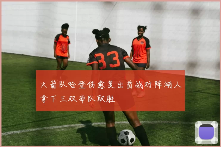 火箭队哈登伤愈复出首战对阵湖人拿下三双率队取胜