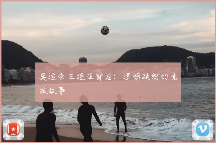 奥运会三连亚背后：遗憾延续的竞技故事