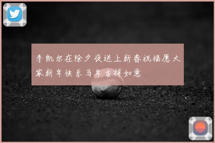 李凯尔在除夕夜送上新春祝福愿大家新年快乐马年吉祥如意