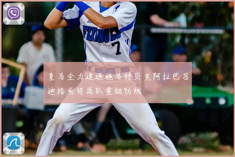 皇马全力追逐施洛特贝克阿拉巴吕迪格或将离队重组防线