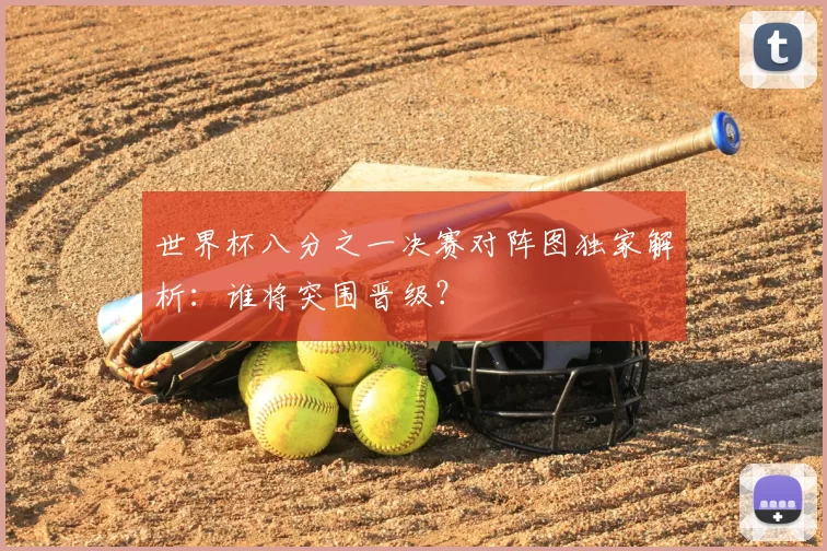 世界杯八分之一决赛对阵图独家解析：谁将突围晋级？