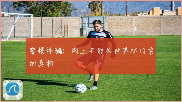 警惕诈骗：网上不能买世界杯门票的真相