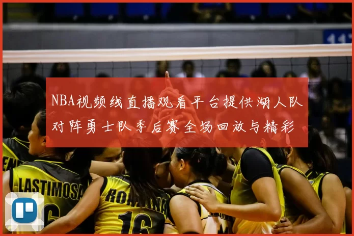 NBA视频线直播观看平台提供湖人队对阵勇士队季后赛全场回放与精彩集锦