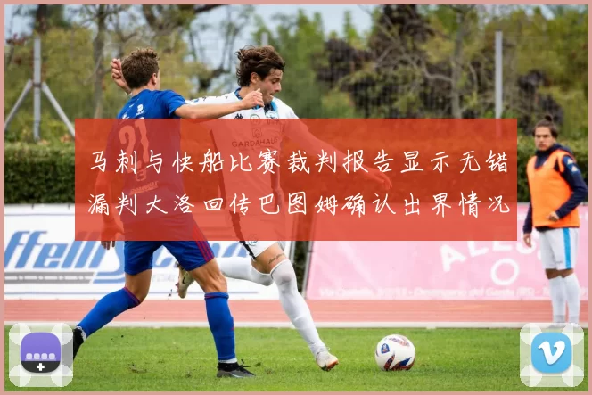 马刺与快船比赛裁判报告显示无错漏判大洛回传巴图姆确认出界情况