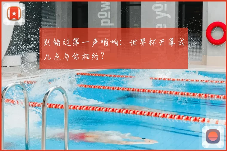别错过第一声哨响：世界杯开幕式几点与你相约？