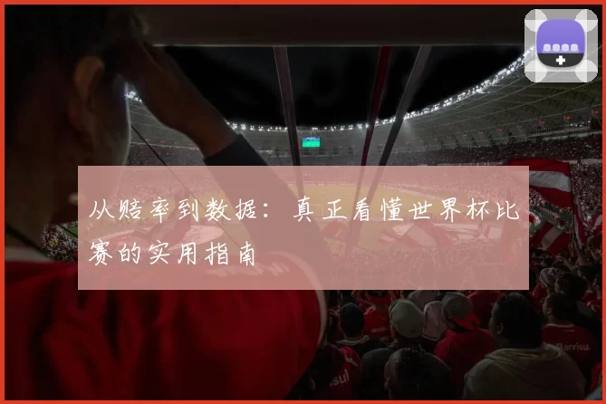 从赔率到数据：真正看懂世界杯比赛的实用指南