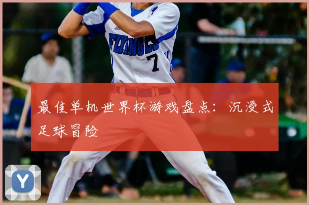最佳单机世界杯游戏盘点：沉浸式足球冒险