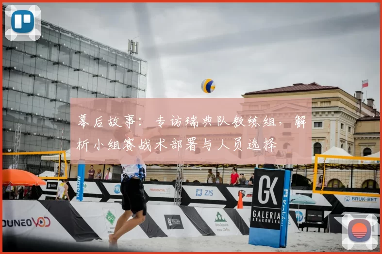 幕后故事:专访瑞典队教练组,解析小组赛战术部署与人员选择