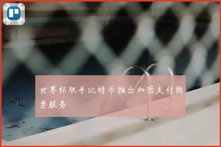 世界杯联手比特币推出加密支付购票服务