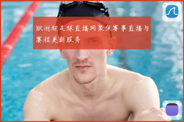 欧洲杯足球直播网聚焦赛事直播与赛程更新服务